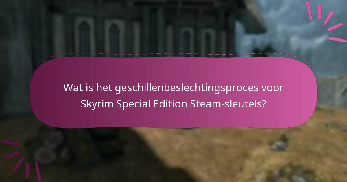 Wat is het geschillenbeslechtingsproces voor Skyrim Special Edition Steam-sleutels?