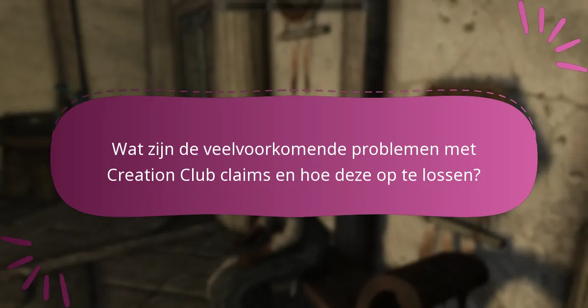 Wat zijn de veelvoorkomende problemen met Creation Club claims en hoe deze op te lossen?