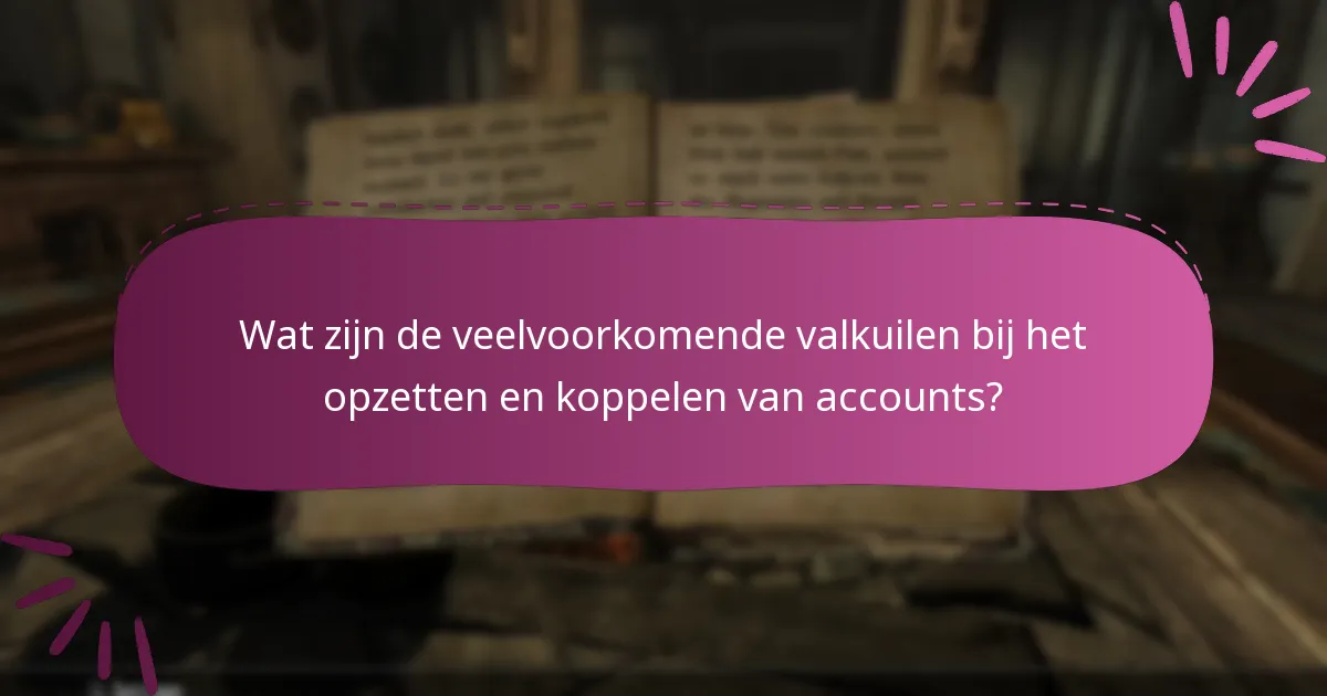 Wat zijn de veelvoorkomende valkuilen bij het opzetten en koppelen van accounts?